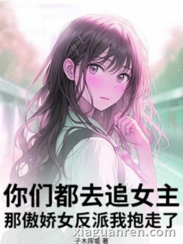 你们都去追女主，那傲娇女反派我抱走了