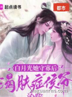 白月光她守寡后，渴肤症侯爷沦陷