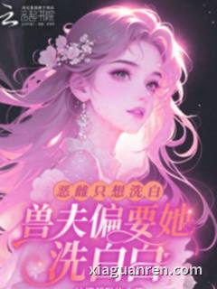 恶雌只想洗白，兽夫偏要她洗白白