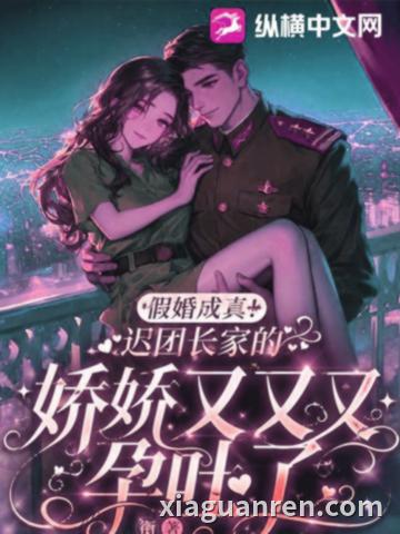 假婚成真！迟团长家的娇娇又又又孕吐了